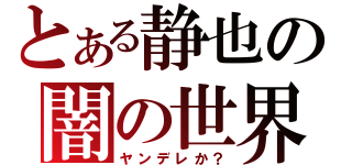 とある静也の闇の世界（ヤンデレか？）