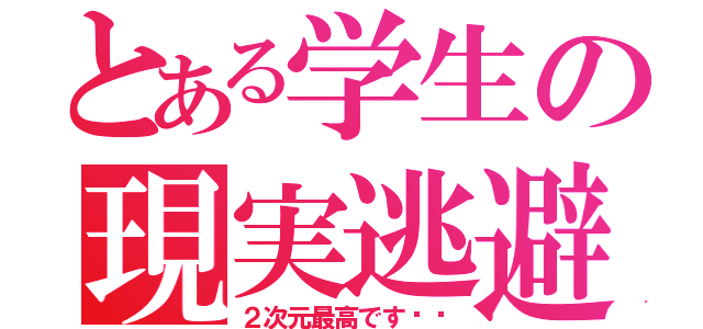 とある学生の現実逃避（２次元最高です‼︎）