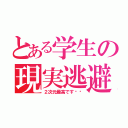 とある学生の現実逃避（２次元最高です‼︎）