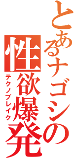 とあるナゴシの性欲爆発（テクノブレイク）