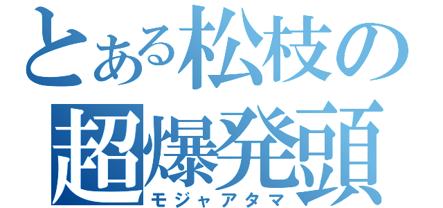 とある松枝の超爆発頭（モジャアタマ）