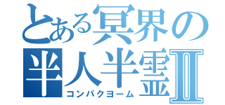 とある冥界の半人半霊Ⅱ（コンパクヨーム）