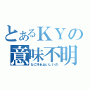 とあるＫＹの意味不明（なにそれおいしいの）