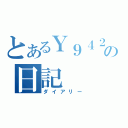 とあるＹ９４２４の日記（ダイアリー）