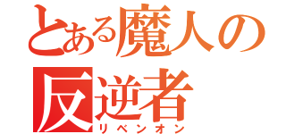 とある魔人の反逆者（リベンオン）