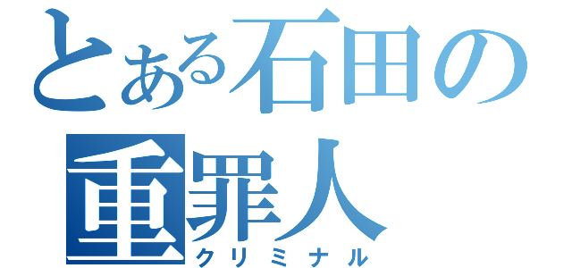 とある石田の重罪人（クリミナル）