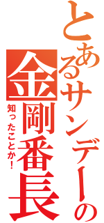 とあるサンデーの金剛番長（知ったことか！）