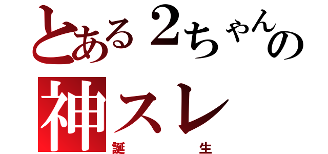 とある２ちゃんの神スレ（誕生）