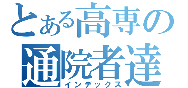 とある高専の通院者達（インデックス）