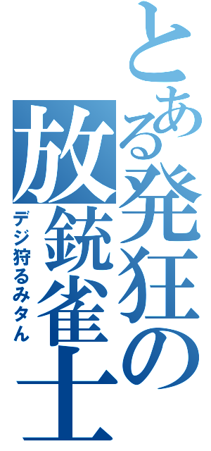 とある発狂の放銃雀士（デジ狩るみタん）