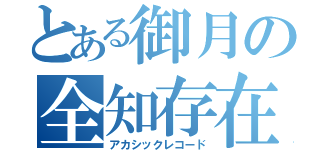 とある御月の全知存在（アカシックレコード）