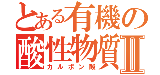 とある有機の酸性物質Ⅱ（カルボン酸）