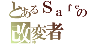 とあるＳａｆｅの改変者（神）