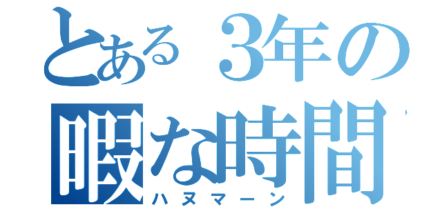 とある３年の暇な時間（ハヌマーン）