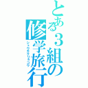 とある３組の修学旅行（シュウガクリョコウ）