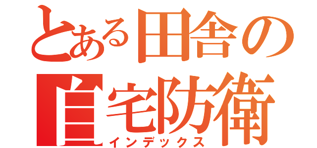 とある田舎の自宅防衛（インデックス）