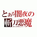 とある闇夜の斬刀悪魔（ジャックザリッパー）