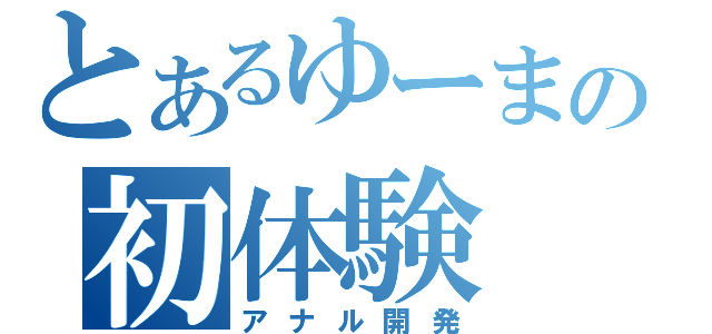 とあるゆーまの初体験（アナル開発）