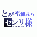 とある密猟者のセンリ様捕獲（センリ様５０体）