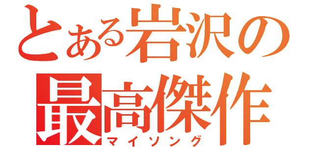 とある岩沢の最高傑作（マイソング）