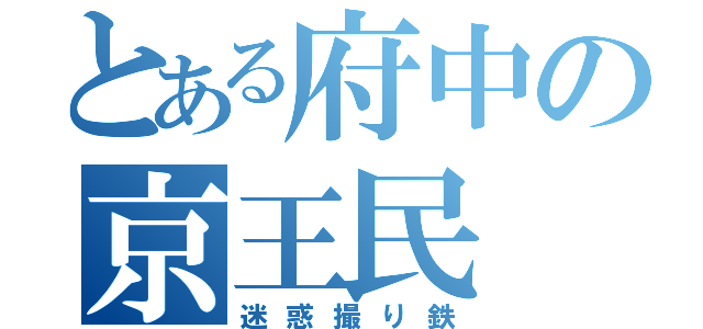 とある府中の京王民（迷惑撮り鉄）