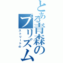 とある青森のプリズムスタァ（ストリートの）