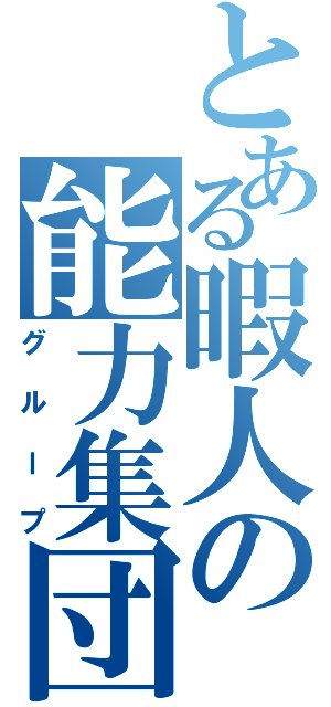 とある暇人の能力集団（グループ）