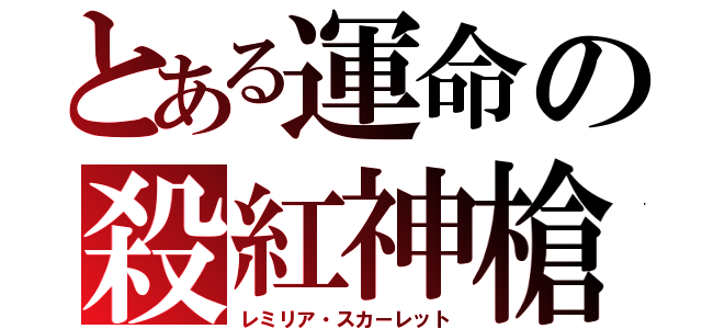 とある運命の殺紅神槍（レミリア・スカーレット）