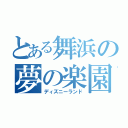 とある舞浜の夢の楽園（ディズニーランド）