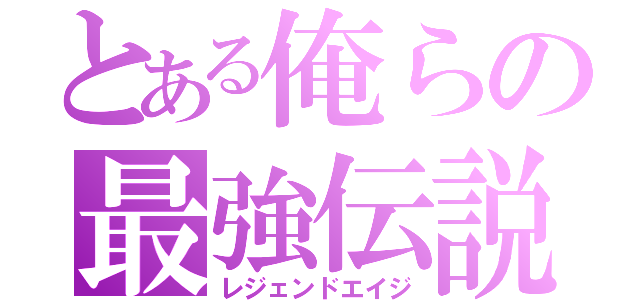 とある俺らの最強伝説（レジェンドエイジ）