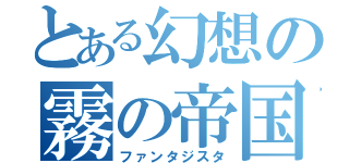 とある幻想の霧の帝国（ファンタジスタ）