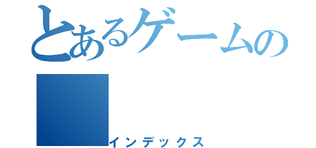 とあるゲームの（インデックス）