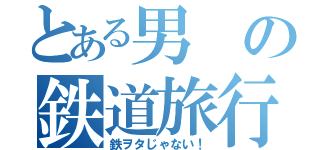 とある男の鉄道旅行（鉄ヲタじゃない！）