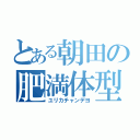 とある朝田の肥満体型（ユリカチャンデヨ）