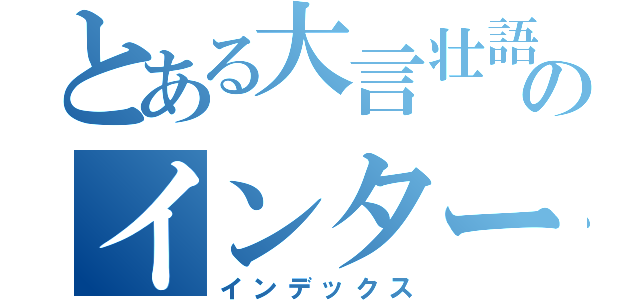 とある大言壮語のインターミッション（インデックス）