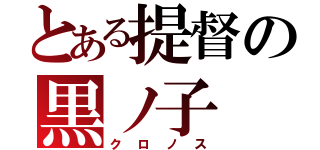 とある提督の黒ノ子（クロノス）