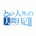 とある人外の人間日記Ⅱ（ヒューマンダイアリー）