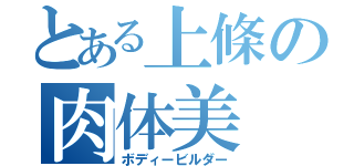 とある上條の肉体美（ボディービルダー）