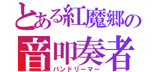 とある紅魔郷の音叩奏者（バンドリーマー）