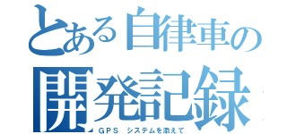 とある自律車の開発記録（ＧＰＳ システムを添えて）