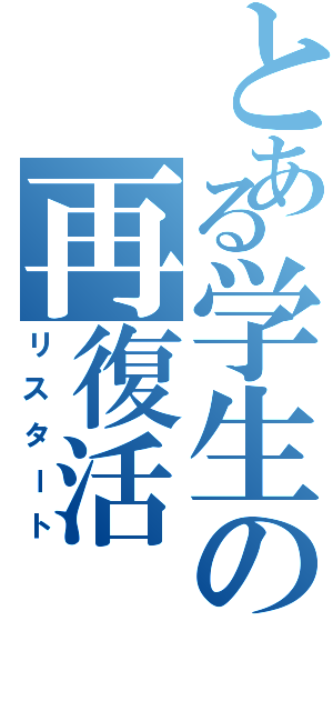 とある学生の再復活（リスタート）