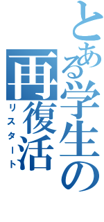 とある学生の再復活（リスタート）