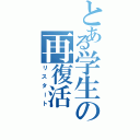 とある学生の再復活（リスタート）