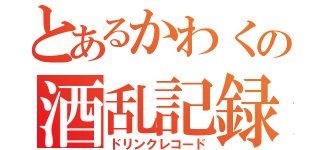 とあるかわくの酒乱記録（ドリンクレコード）