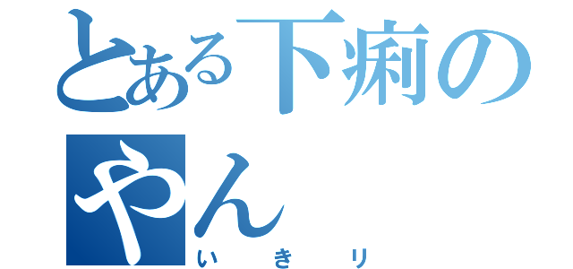 とある下痢のやん（いきリ）