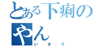 とある下痢のやん（いきリ）