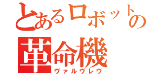 とあるロボットの革命機（ヴァルヴレヴ）