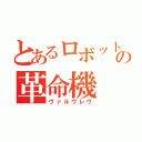 とあるロボットの革命機（ヴァルヴレヴ）