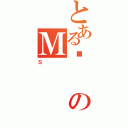 とある㕔のＭ（Ｓ）