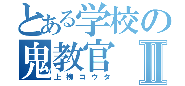 とある学校の鬼教官Ⅱ（上柳コウタ）